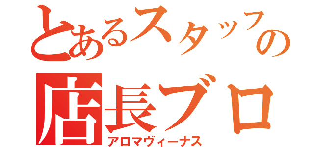 とあるスタッフの店長ブログ（アロマヴィーナス）