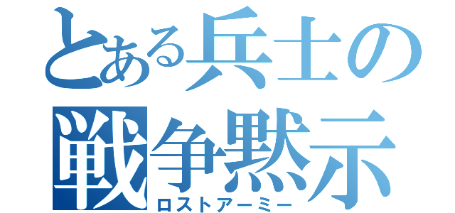 とある兵士の戦争黙示録（ロストアーミー）