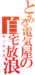 とある電気屋の自宅放浪（ホームレス）