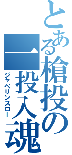 とある槍投の一投入魂（ジャベリンスロー）