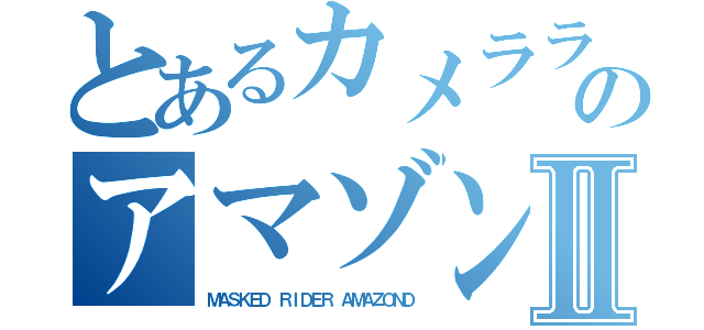 とあるカメラライダーのアマゾンⅡ（ＭＡＳＫＥＤ ＲＩＤＥＲ ＡＭＡＺＯＮＤ）