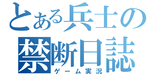 とある兵士の禁断日誌（ゲーム実況）