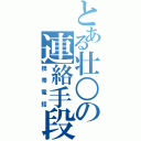 とある壮○の連絡手段（携帯電話）