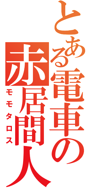 とある電車の赤居間人（モモタロス）