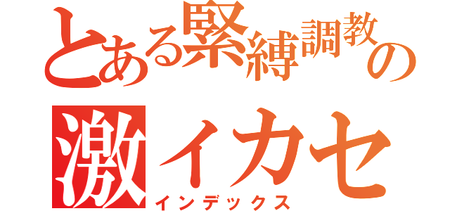 とある緊縛調教の激イカセ（インデックス）