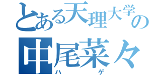 とある天理大学の中尾菜々実（ハゲ）