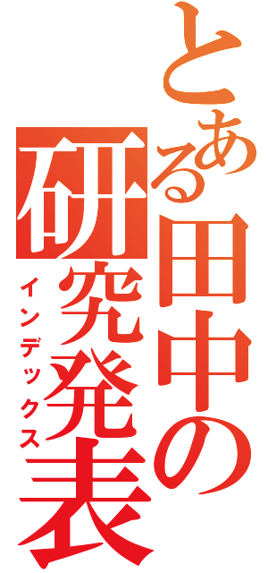 とある田中の研究発表（インデックス）