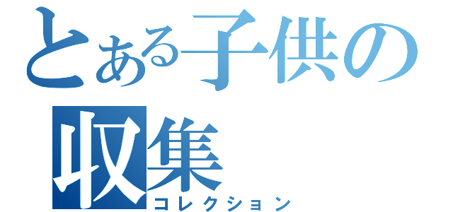 とある子供の収集（コレクション）