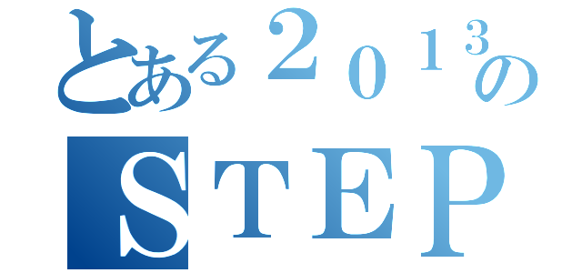 とある２０１３年のＳＴＥＰ２（）