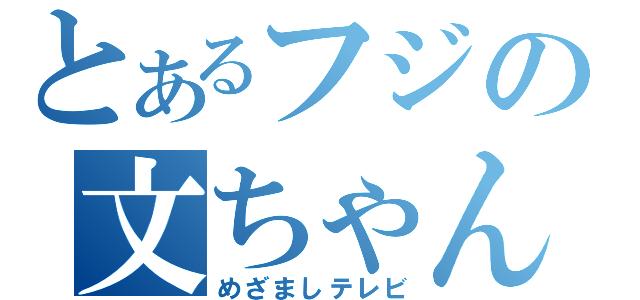 とあるフジの文ちゃん叩き（めざましテレビ）