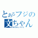 とあるフジの文ちゃん叩き（めざましテレビ）