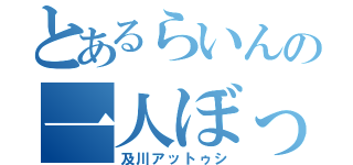 とあるらいんの一人ぼっち（及川アットゥシ）