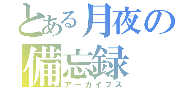 とある月夜の備忘録（アーカイブス）