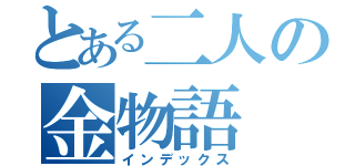 とある二人の金物語（インデックス）