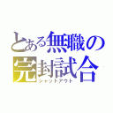 とある無職の完封試合（シャットアウト）