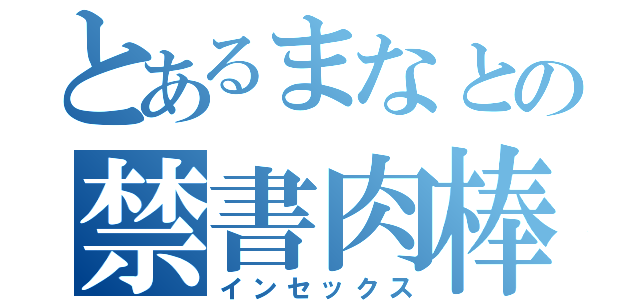 とあるまなとの禁書肉棒（インセックス）