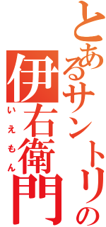 とあるサントリーの伊右衛門Ⅱ（いえもん）