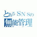 とあるＳＮＳの無能管理人（けい）