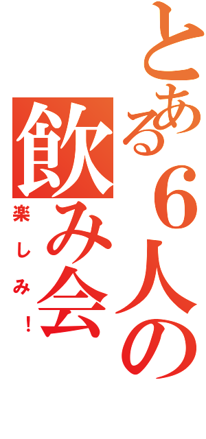 とある６人の飲み会（楽しみ！）