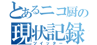 とあるニコ厨の現状記録（ツイッター）