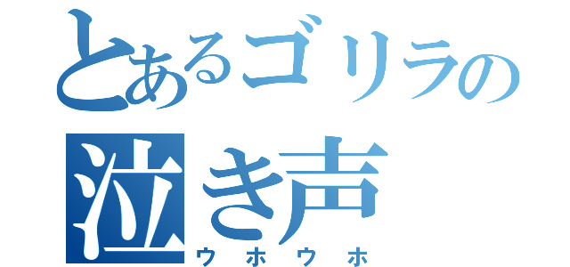 とあるゴリラの泣き声（ウホウホ）