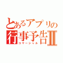 とあるアプリの行事予告Ⅱ（コマーシャル）