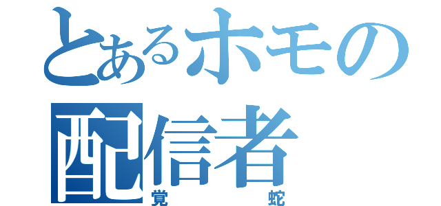 とあるホモの配信者（覚蛇）