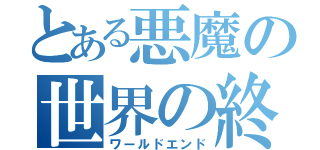 とある悪魔の世界の終わり（ワールドエンド）