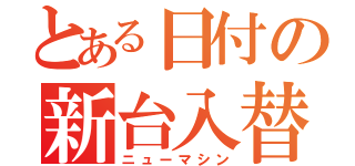 とある日付の新台入替（ニューマシン）