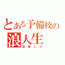 とある予備校の浪人生（勉強しろ）