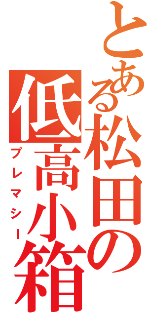 とある松田の低高小箱（プレマシー）