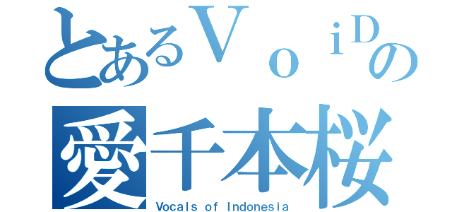 とあるＶｏｉＤの愛千本桜  （Ｖｏｃａｌｓ ｏｆ Ｉｎｄｏｎｅｓｉａ）