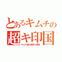 とあるキムチの超キ印国（キムチ脳の異常な民族）