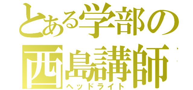 とある学部の西島講師（ヘッドライト）