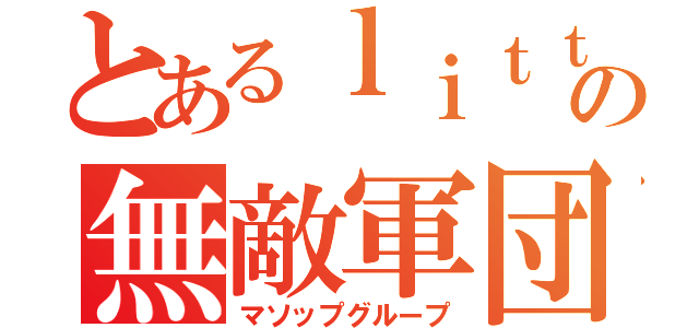 とあるｌｉｔｔｌｅの無敵軍団（マソップグループ）