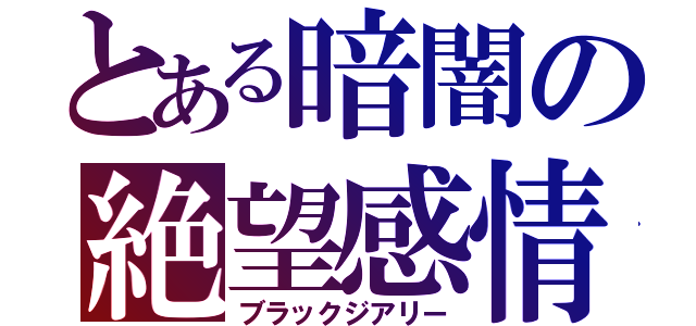 とある暗闇の絶望感情（ブラックジアリー）