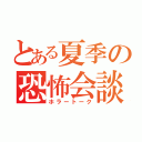 とある夏季の恐怖会談（ホラートーク）