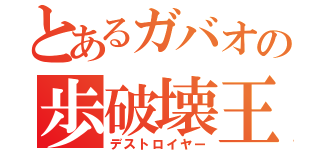 とあるガバオの歩破壊王（デストロイヤー）