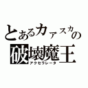 とあるカァスカスカカケカカクキカキの破壊魔王（アクセラレータ）