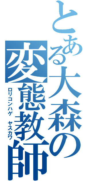 とある大森の変態教師（ロリコンハゲ　ヤスカワ）