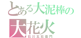 とある大泥棒の大花火（石川五右衛門）