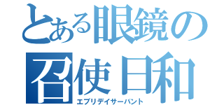 とある眼鏡の召使日和（エブリデイサーバント）