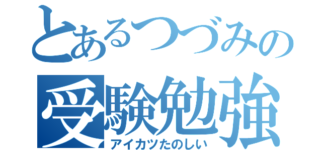 とあるつづみの受験勉強（アイカツたのしい）