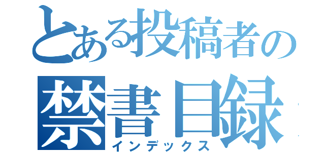 とある投稿者の禁書目録（インデックス）