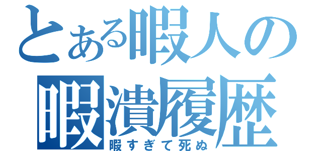 とある暇人の暇潰履歴（暇すぎて死ぬ）