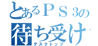 とあるＰＳ３の待ち受け（デスクトップ）