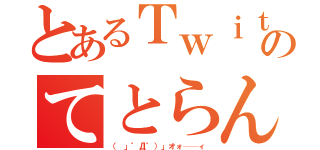 とあるＴｗｉｔｔｅｒのてとらん（（ 」゜Д゜）」オォ──ィ）