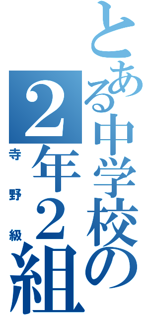 とある中学校の２年２組（寺野級）