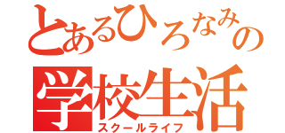 とあるひろなみの学校生活（スクールライフ）