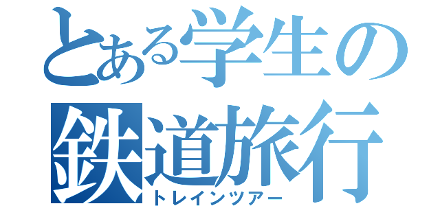 とある学生の鉄道旅行（トレインツアー）